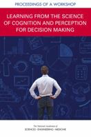 Learning from the Science of Cognition and Perception for Decision Making: Proceedings of a Workshop 0309476348 Book Cover