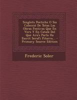 Singlots Poetichs O Sia Colecció De Totas Las Obras Festivas Que En Vers Y En Catalá Del Que Ara's Parla Ha Escrit Serafi Pitarra... 1021849987 Book Cover