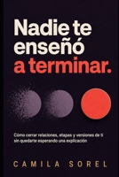 Nadie te enseñó a terminar: Cómo cerrar relaciones, etapas y versiones de ti sin quedarte esperando una explicación (Spanish Edition) B0H9NLWC34 Book Cover