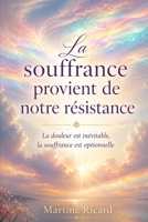 La souffrance provient de notre résistance: La douleur est inévitable, la souffrance est optionnelle (French Edition) B0H6STKVJF Book Cover