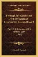 Beitrage Zur Geschichte Der Schweizerisch-Reformirten Kirche, Book 2: Zunachst Derjenigen Des Kantons Bern (1841) 1160317208 Book Cover