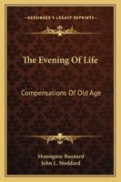 The Evening Of Life: Compensations Of Old Age 116319624X Book Cover