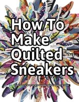 How to Make Quilted Sneakers: Learn How To Make Fun & Fashionable Quilted Sneakers At Home (How Shoes are Made) 1735883379 Book Cover
