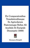 De Comparationibus Translationibusque Ex Agricolarum Pastorumque Rebus Ab Aeschylo Et Euripide Desumptis (1888) (Latin Edition) 1148053875 Book Cover