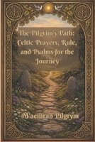 The Pilgrim’s Path:: Celtic Prayers, Rule, and Psalms for the Journey (The Pilgrim's Road) B0GJRYV8MT Book Cover