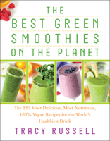 The Best Green Smoothies on the Planet: The 150 Most Delicious, Most Nutritious, 100% Vegan Recipes for the World's Healthiest Drink 1940363276 Book Cover