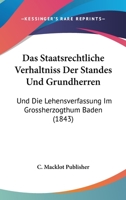 Das Staatsrechtliche Verhaltniss Der Standes Und Grundherren: Und Die Lehensverfassung Im Grossherzogthum Baden (1843) 1160376239 Book Cover