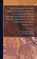 The Conduct of the Cerro de Pasco Mining Company, by Dora Mayer, President of the Press Committee of the Asociación Pro-indígena 1019190477 Book Cover