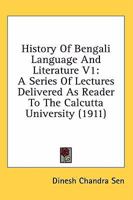 History Of Bengali Language And Literature V1: A Series Of Lectures Delivered As Reader To The Calcutta University 0548809216 Book Cover