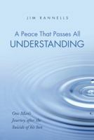 A Peace That Passes All Understanding: One Man’s Journey after the Suicide of his Son 1973607255 Book Cover