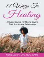 12 Ways to Healing: A Guided Journal For Moving Beyond The Pain Of Toxic And Abusive Relationships 1735429201 Book Cover