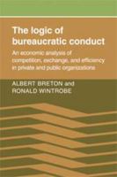 The Logic of Bureaucratic Conduct: An Economic Analysis of Competition, Exchange, and Efficiency in Private and Public Organizations 0521071720 Book Cover