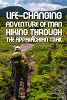Life-changing Adventure Of Man Hiking Through The Appalachian Trail: Real Adventure Story B08SBFTXC5 Book Cover