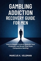 Gambling Addiction Recovery Guide for Men: How to Regain Control, Rebuild Your Finances, and Break Free from Compulsive Betting B0GXV8WL2C Book Cover