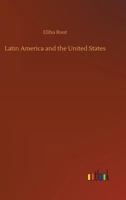 Latin America and the United States; addresses by Elihu Root, collected and edited by Robert Bacon and James Brown Scott 1512229407 Book Cover