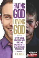 Hating God, Loving God: How a Young Man Born Into Suffering and Driven to Despair Found Jesus Christ B099TQ6BBJ Book Cover
