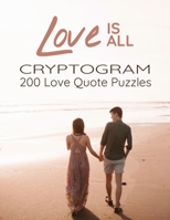 Love is All - 200 Love Quotes Puzzle Cryptograms: 200 Large Print Hard Encrypted Love Messages for Adults to Sharpen your Brain and Inspire your Mind for Hours of Entertainment (Excellent Gift for Lov 2492255344 Book Cover