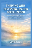 THRIVING WITH DEPERSONALIZATION–DEREALIZATION: A Practical Recovery Guide for Dissociation, Anxiety, Panic, and Feeling Unreal — Tools, Strategies, and Hope for Daily Life B0GJPZ7D8L Book Cover