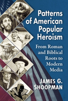 Patterns of American Popular Heroism: From Roman and Biblical Roots to Modern Media 1476673993 Book Cover