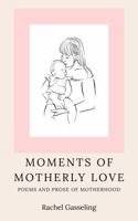Moments of Motherly Love: Poems and Prose of Motherhood B0H2JRZQWR Book Cover