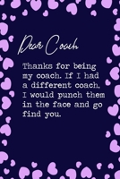 Dear Coach, Thanks for being my coach. If I had a different coach, I would punch them in the face and go find you.: 6x9 Lined Notebook/Journal Funny Gift Idea For Baseball, Basketball, Ice Hockey, Foo 1699065829 Book Cover