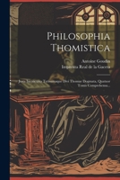 Philosophia Thomistica: Justa Inconcussa Tutissimaque Divi Thomae Dogmata, Quatuor Tomis Comprehensa... 1022298135 Book Cover