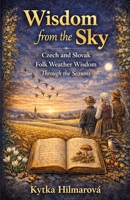Wisdom from the Sky: Czech and Slovak Folk Weather Wisdom Through the Seasons B0GVDNXDR7 Book Cover