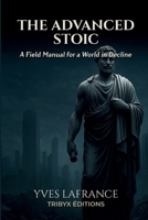 The Advanced Stoic: A Field Manual for a World in Decline 2982420058 Book Cover