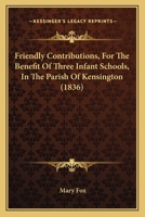 Friendly Contributions, for the Benefit of Three Infant Schools, in the Parish of Kensington 0526251581 Book Cover