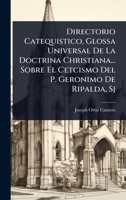 Directorio Catequistico, Glossa Universal De La Doctrina Christiana... Sobre El Cetcismo Del P. Geronimo De Ripalda, Sj (Spanish Edition) 1024418065 Book Cover