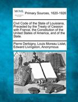 Civil Code of the State of Louisiana, Preceded by the Treaty of Cession with France, the Constitution of the United States of America, and of the State. 1277085722 Book Cover