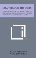 Strangers On The Land: A Historiette Of A Longer Story Of The Yakima Indian Nation's Efforts To Survive Against Great Odds 1258547597 Book Cover