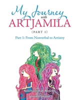 My Journey with Artjamila (Part 1): Part 1: from Nonverbal to Artistry 1645509753 Book Cover