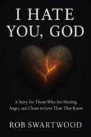 I Hate You, God: A Story for Those Who Are Hurting, Angry, and Closer to Love Than They Know B0G2HFT4R5 Book Cover