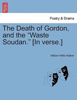 The Death of Gordon, and the "Waste Soudan." [In verse.] 1241022291 Book Cover