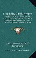 Liturgia Domestica: Services For Every Morning And Evening Of The Week; With Commemorations Of The Fasts And Festivals, Domestic And Other Occasions 0548604916 Book Cover