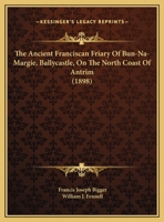 The Ancient Franciscan Friary Of Bun-Na-Margie, Ballycastle, On The North Coast Of Antrim 1162186070 Book Cover