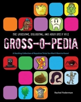 The Gruesome, Disgusting, and Absolutely Vile Gross-O-Pedia: A Startling Collection of Repulsive Trivia You Won't Want to Know! 162087184X Book Cover