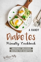 A Handy Diabetes Friendly Cookbook: Amazingly Delicious Recipes for Diabetics 1677550244 Book Cover