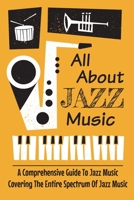 All About Jazz Music: A Comprehensive Guide To Jazz Music Covering The Entire Spectrum Of Jazz Music: Jazz History Timeline B09CHGX3QP Book Cover