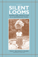 Silent Looms: Women and Production in a Guatamalan Town 029272103X Book Cover