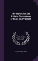 The Industrial and Artistic Technology of Paint and Varnish 1359186182 Book Cover