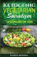 Ketogenic Vegetarian Spiralizer: Top 30 Amazing Low Carb High Fat Spiralizer for Optimum Health ((Spiralizer, Spiralizer Cookbook, Spiralizer Recipes, Spiralizer Recipe Book)) 153962191X Book Cover