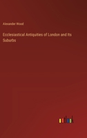 Ecclesiastical Antiquities of London and Its Suburbs 0548711674 Book Cover