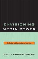 Envisioning Media Power: On Capital and Geographies of Television 0739123459 Book Cover