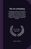 The Art of Reading: Containing a Number of Useful Rules Exemplified by a Variety of Selected and Original Pieces, Narrative, Didactic, Argumentative, ... Together With Dialogues, Speeches, Orations 1358533067 Book Cover