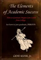 The Elements of Academic Success: How to Graduate Magna Cum Laude from College (or How to Just Graduate, Period!) 0985363215 Book Cover