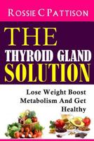 The Thyroid Gland Solution: Lose Weight - Boost Metabolism And Get Healthy 149747793X Book Cover
