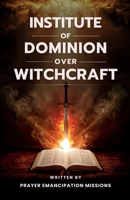Institute of Dominion Over Witchcraft B0GJNMZMLP Book Cover