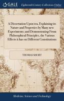 A dissertation upon tea, explaining its nature and properties by many new experiments; and demonstrating from philosophical principles, the various effects it has on different constitutions. 1170812996 Book Cover
